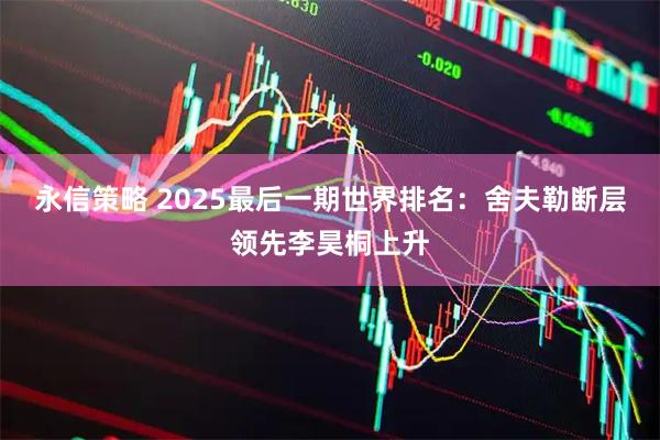 永信策略 2025最后一期世界排名：舍夫勒断层领先李昊桐上升