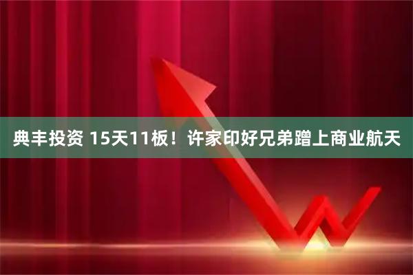 典丰投资 15天11板！许家印好兄弟蹭上商业航天